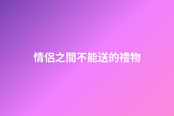 情侶之間不能送的禮物