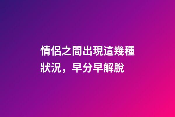 情侶之間出現這幾種狀況，早分早解脫
