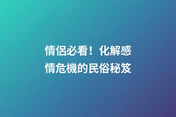 情侶必看！化解感情危機的民俗秘笈