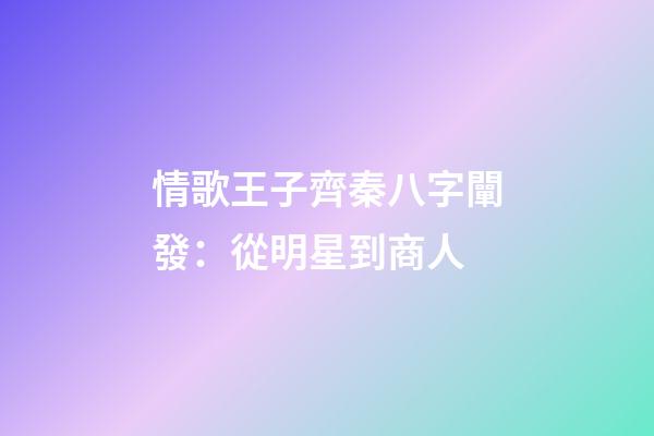 情歌王子齊秦八字闡發：從明星到商人