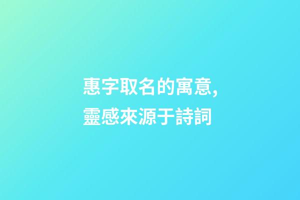 惠字取名的寓意,靈感來源于詩詞-第1張-觀點-玄機派
