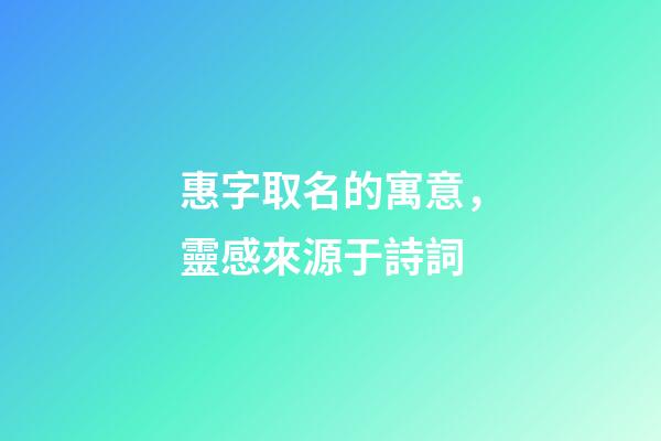 惠字取名的寓意，靈感來源于詩詞-第1張-觀點-玄機派