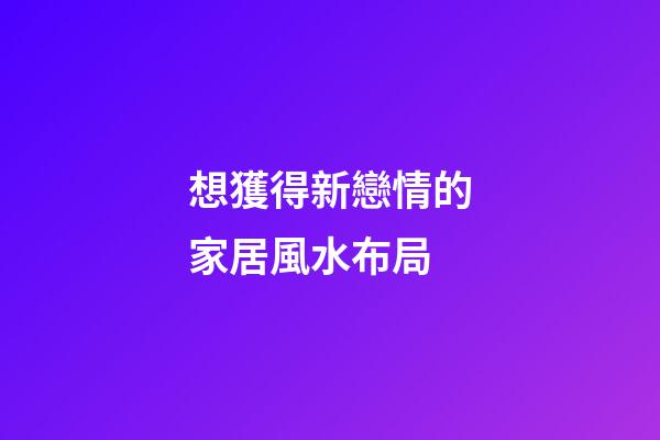 想獲得新戀情的家居風水布局