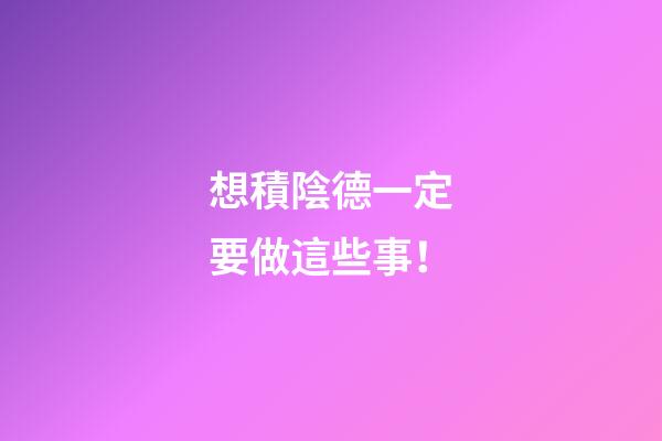 想積陰德一定要做這些事！