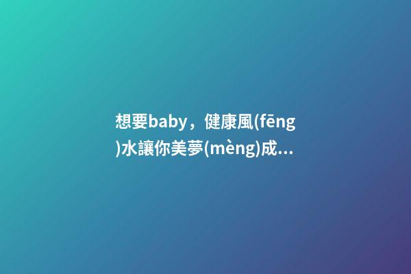 想要baby，健康風(fēng)水讓你美夢(mèng)成真