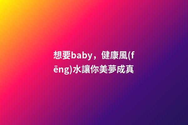 想要baby，健康風(fēng)水讓你美夢成真