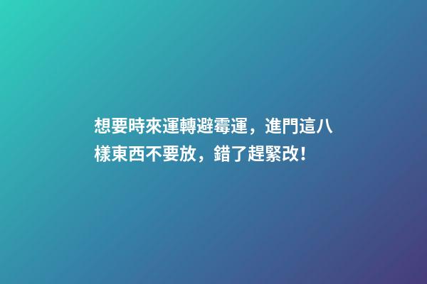 想要時來運轉避霉運，進門這八樣東西不要放，錯了趕緊改！