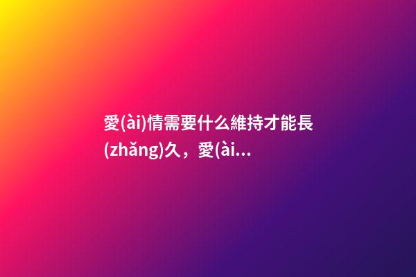 愛(ài)情需要什么維持才能長(zhǎng)久，愛(ài)情長(zhǎng)跑10年-第1張-觀點(diǎn)-玄機(jī)派