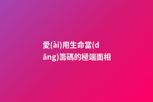 愛(ài)用生命當(dāng)籌碼的極端面相