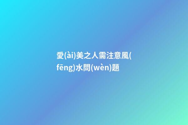 愛(ài)美之人需注意風(fēng)水問(wèn)題