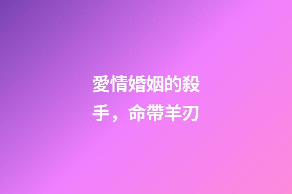 愛情婚姻的殺手，命帶羊刃