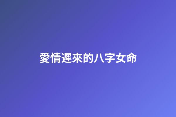 愛情遲來的八字女命