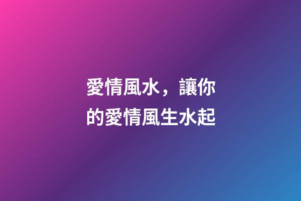 愛情風水，讓你的愛情風生水起