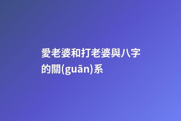 愛老婆和打老婆與八字的關(guān)系
