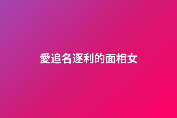 愛追名逐利的面相女