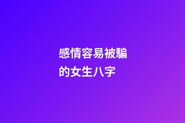 感情容易被騙的女生八字