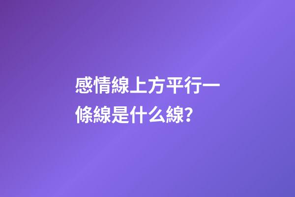 感情線上方平行一條線是什么線？