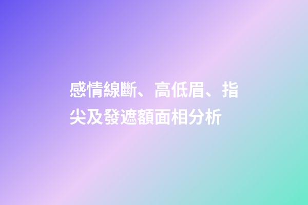 感情線斷、高低眉、指尖及發遮額面相分析