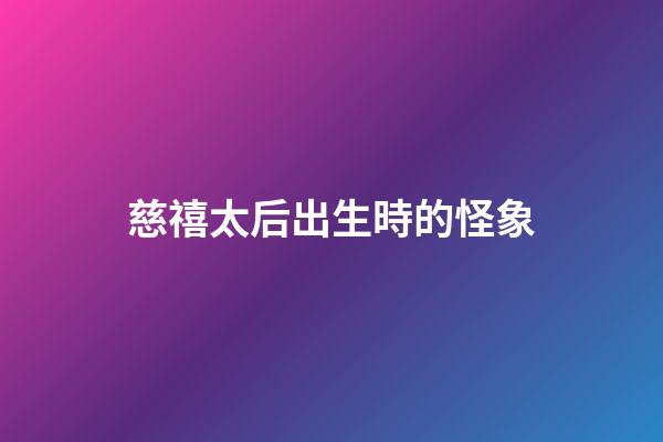 慈禧太后出生時的怪象
