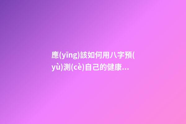 應(yīng)該如何用八字預(yù)測(cè)自己的健康，以避免乘客飛機(jī)上身故的情況？
