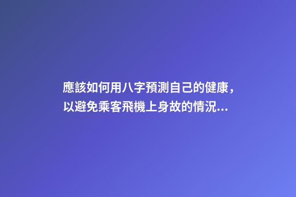 應該如何用八字預測自己的健康，以避免乘客飛機上身故的情況？