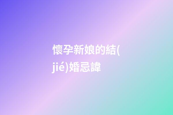 懷孕新娘的結(jié)婚忌諱