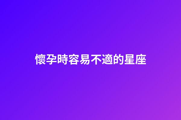 懷孕時容易不適的星座-第1張-星座運勢-玄機(jī)派