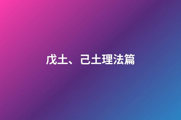 戊土、己土理法篇