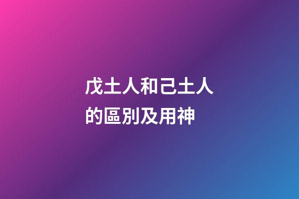 戊土人和己土人的區別及用神