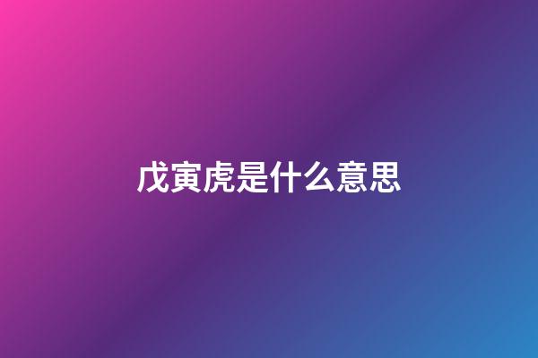 戊寅虎是什么意思