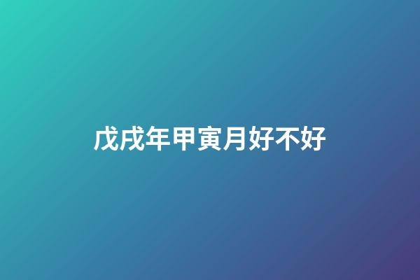 戊戌年甲寅月好不好