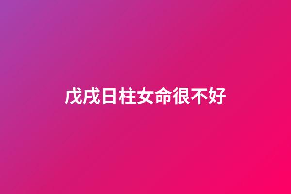 戊戌日柱女命很不好