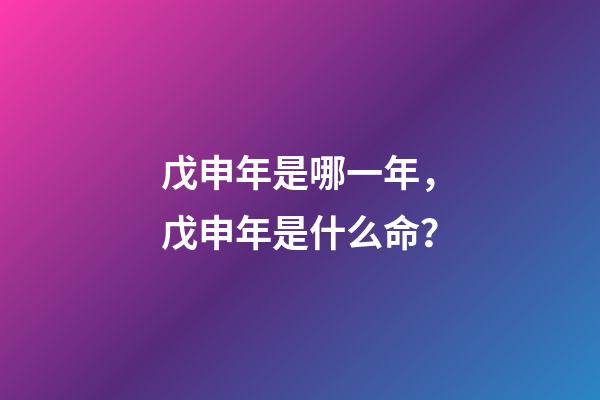 戊申年是哪一年，戊申年是什么命？