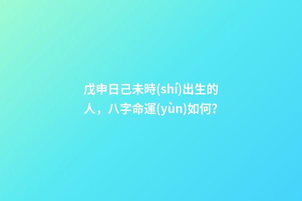 戊申日己未時(shí)出生的人，八字命運(yùn)如何？