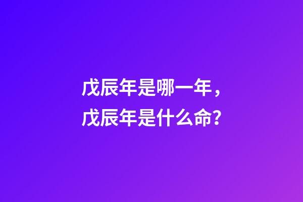 戊辰年是哪一年，戊辰年是什么命？