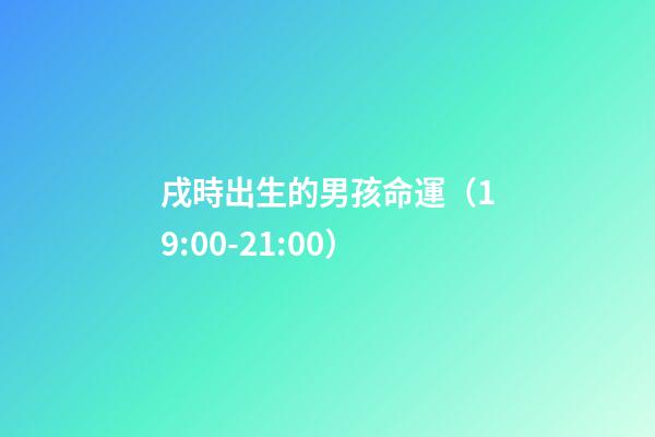 戌時出生的男孩命運（19:00-21:00）