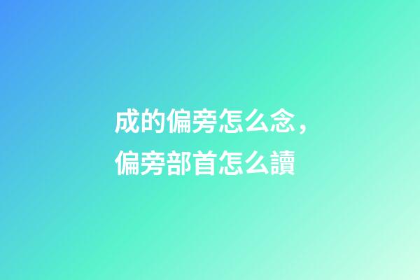 成的偏旁怎么念，偏旁部首怎么讀
