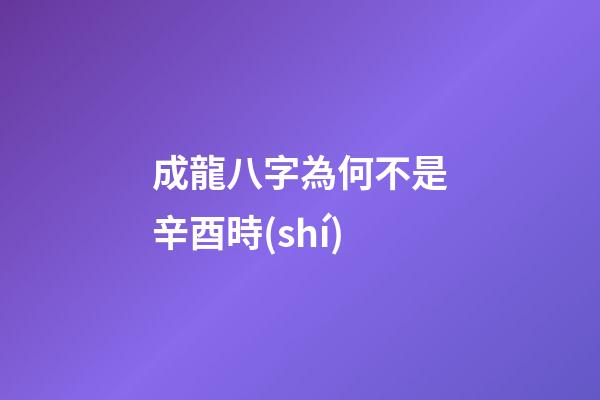 成龍八字為何不是辛酉時(shí)