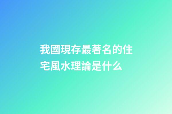我國現存最著名的住宅風水理論是什么?