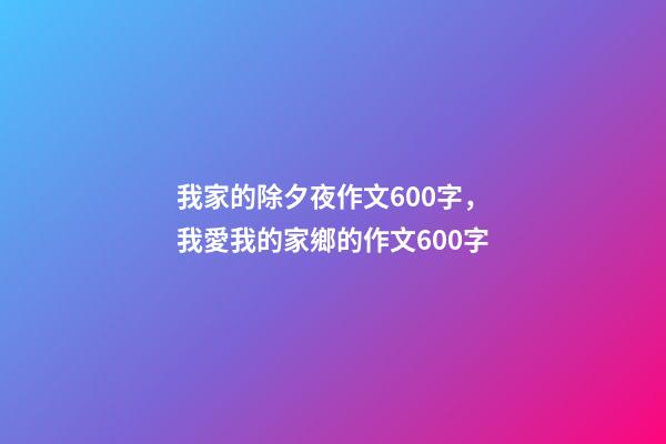 我家的除夕夜作文600字，我愛我的家鄉的作文600字-第1張-觀點-玄機派
