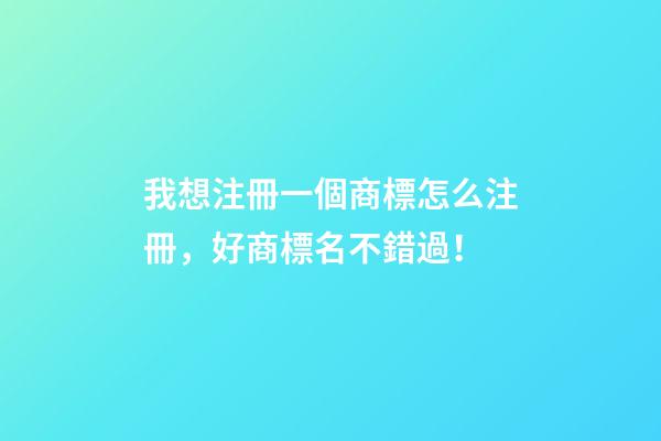 我想注冊一個商標怎么注冊，好商標名不錯過！-第1張-商標起名-玄機派