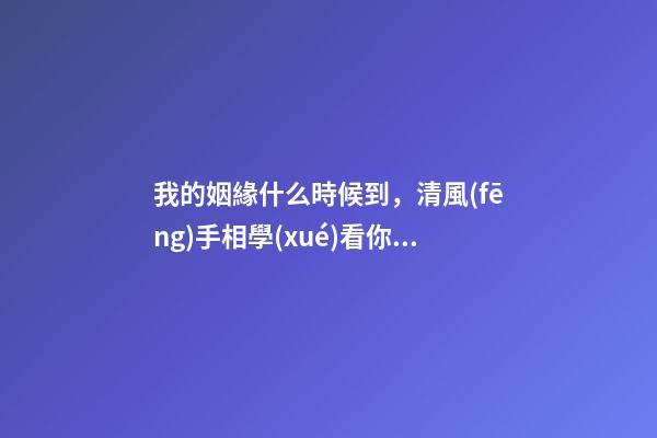 我的姻緣什么時候到，清風(fēng)手相學(xué)看你的姻緣什么時候到-第1張-觀點(diǎn)-玄機(jī)派
