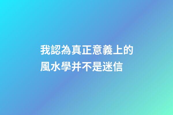 我認為真正意義上的風水學并不是迷信