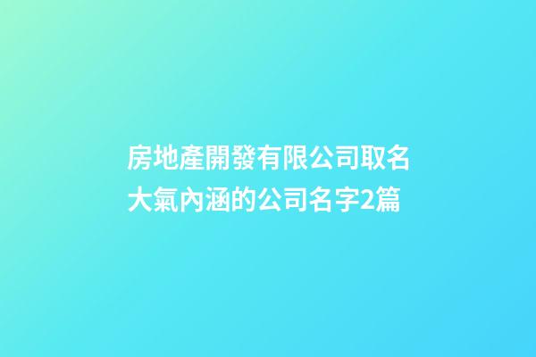 房地產開發有限公司取名大氣內涵的公司名字2篇-第1張-公司起名-玄機派