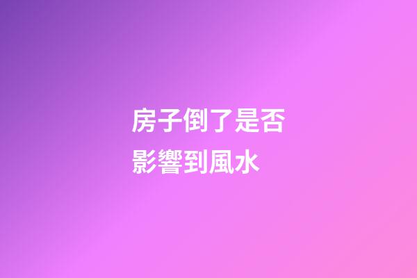 房子倒了是否影響到風水