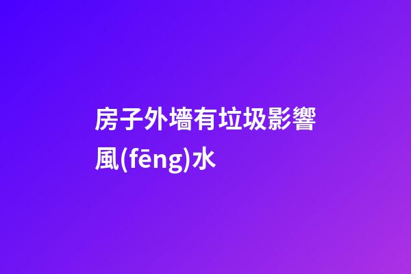房子外墻有垃圾影響風(fēng)水