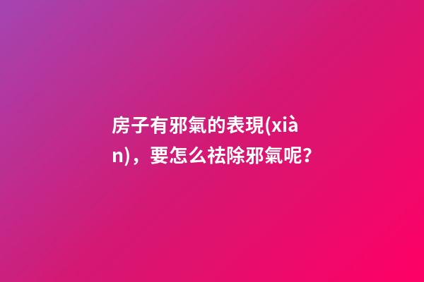 房子有邪氣的表現(xiàn)，要怎么祛除邪氣呢？