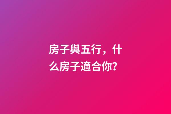 房子與五行，什么房子適合你？