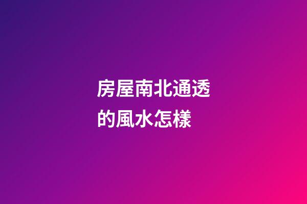 房屋南北通透的風水怎樣
