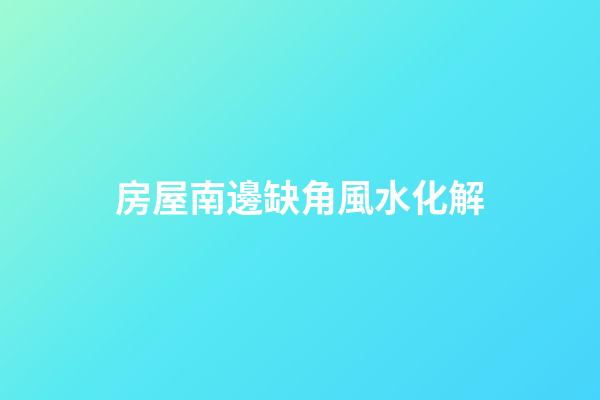 房屋南邊缺角風水化解